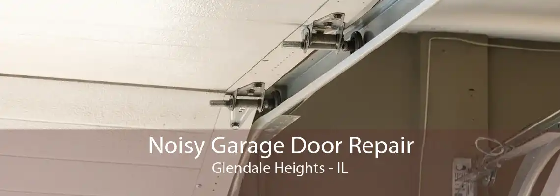 Noisy Garage Door Repair Glendale Heights - IL